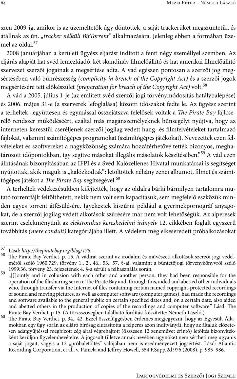 Az eljárás alapját hat svéd lemezkiadó, két skandináv filmelőállító és hat amerikai filmelőállító szervezet szerzői jogainak a megsértése adta.