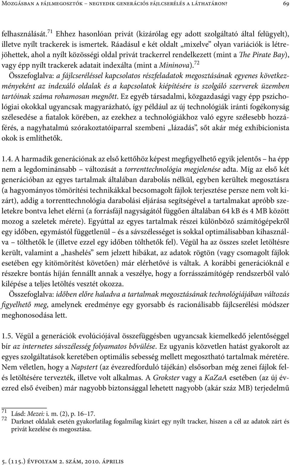 Ráadásul e két oldalt mixelve olyan variációk is létrejöhettek, ahol a nyílt közösségi oldal privát trackerrel rendelkezett (mint a The Pirate Bay), vagy épp nyílt trackerek adatait indexálta (mint a