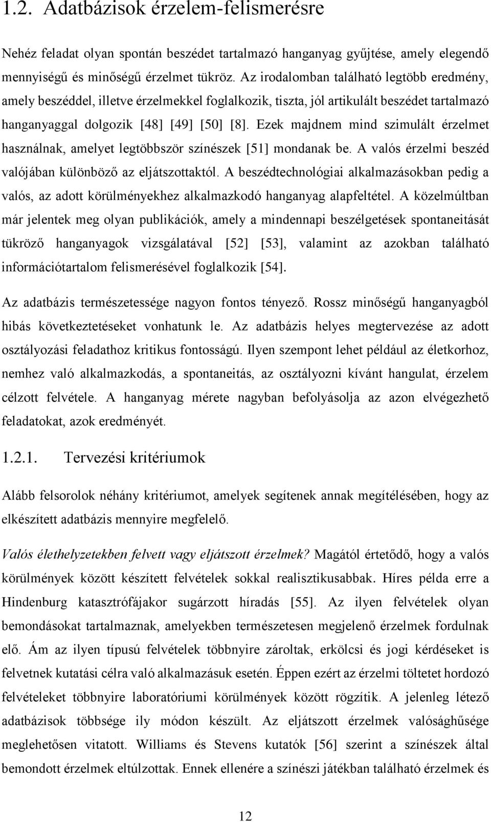 Ezek majdnem mind szimulált érzelmet használnak, amelyet legtöbbször színészek [51] mondanak be. A valós érzelmi beszéd valójában különböző az eljátszottaktól.