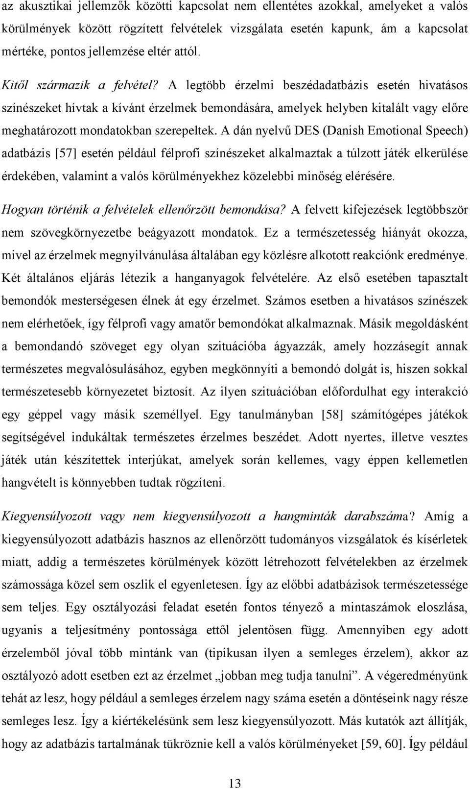 A legtöbb érzelmi beszédadatbázis esetén hivatásos színészeket hívtak a kívánt érzelmek bemondására, amelyek helyben kitalált vagy előre meghatározott mondatokban szerepeltek.