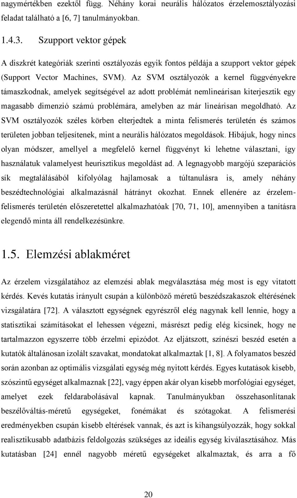 Az SVM osztályozók a kernel függvényekre támaszkodnak, amelyek segítségével az adott problémát nemlineárisan kiterjesztik egy magasabb dimenzió számú problémára, amelyben az már lineárisan megoldható.