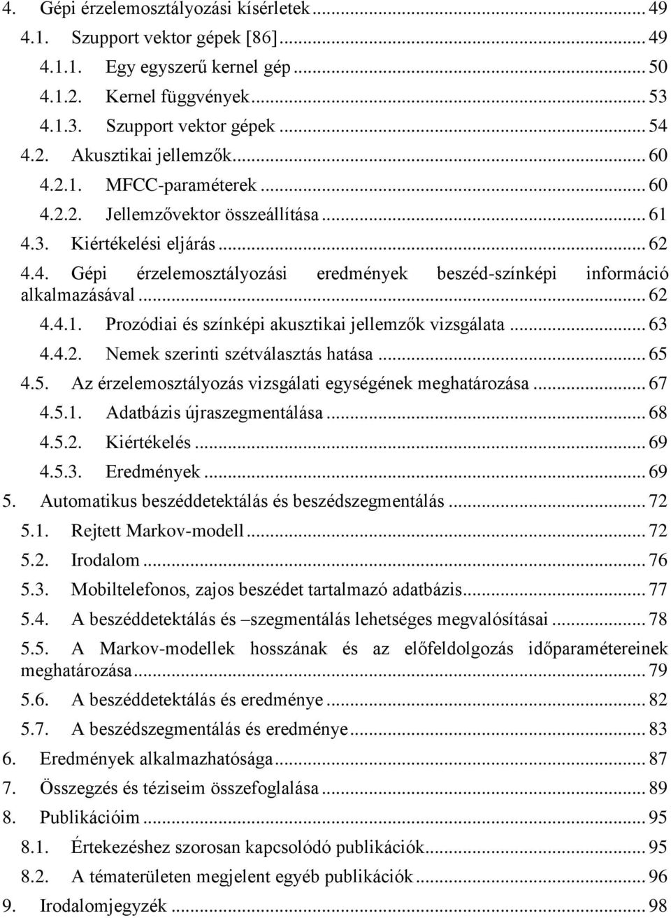 .. 63 4.4.2. Nemek szerinti szétválasztás hatása... 65 4.5. Az érzelemosztályozás vizsgálati egységének meghatározása... 67 4.5.1. Adatbázis újraszegmentálása... 68 4.5.2. Kiértékelés... 69 4.5.3. Eredmények.