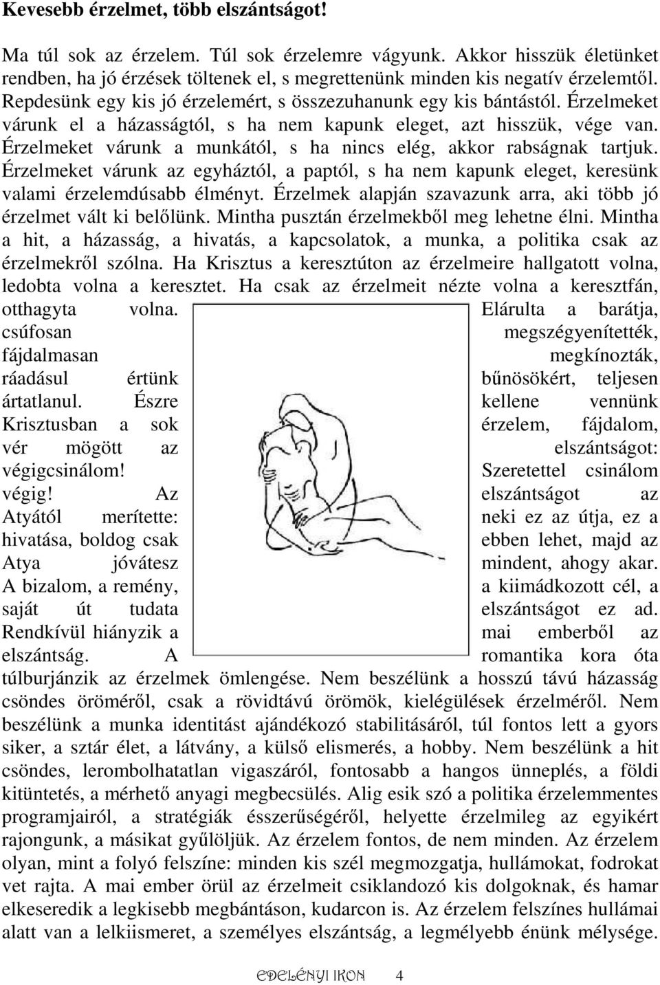 Érzelmeket várunk a munkától, s ha nincs elég, akkor rabságnak tartjuk. Érzelmeket várunk az egyháztól, a paptól, s ha nem kapunk eleget, keresünk valami érzelemdúsabb élményt.