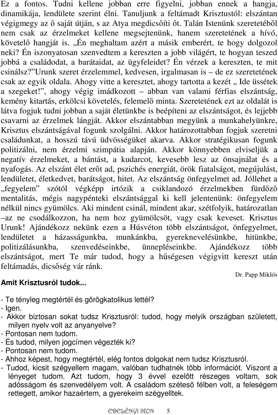 Talán Istenünk szeretetébıl nem csak az érzelmeket kellene megsejtenünk, hanem szeretetének a hívó, követelı hangját is. Én meghaltam azért a másik emberért, te hogy dolgozol neki?