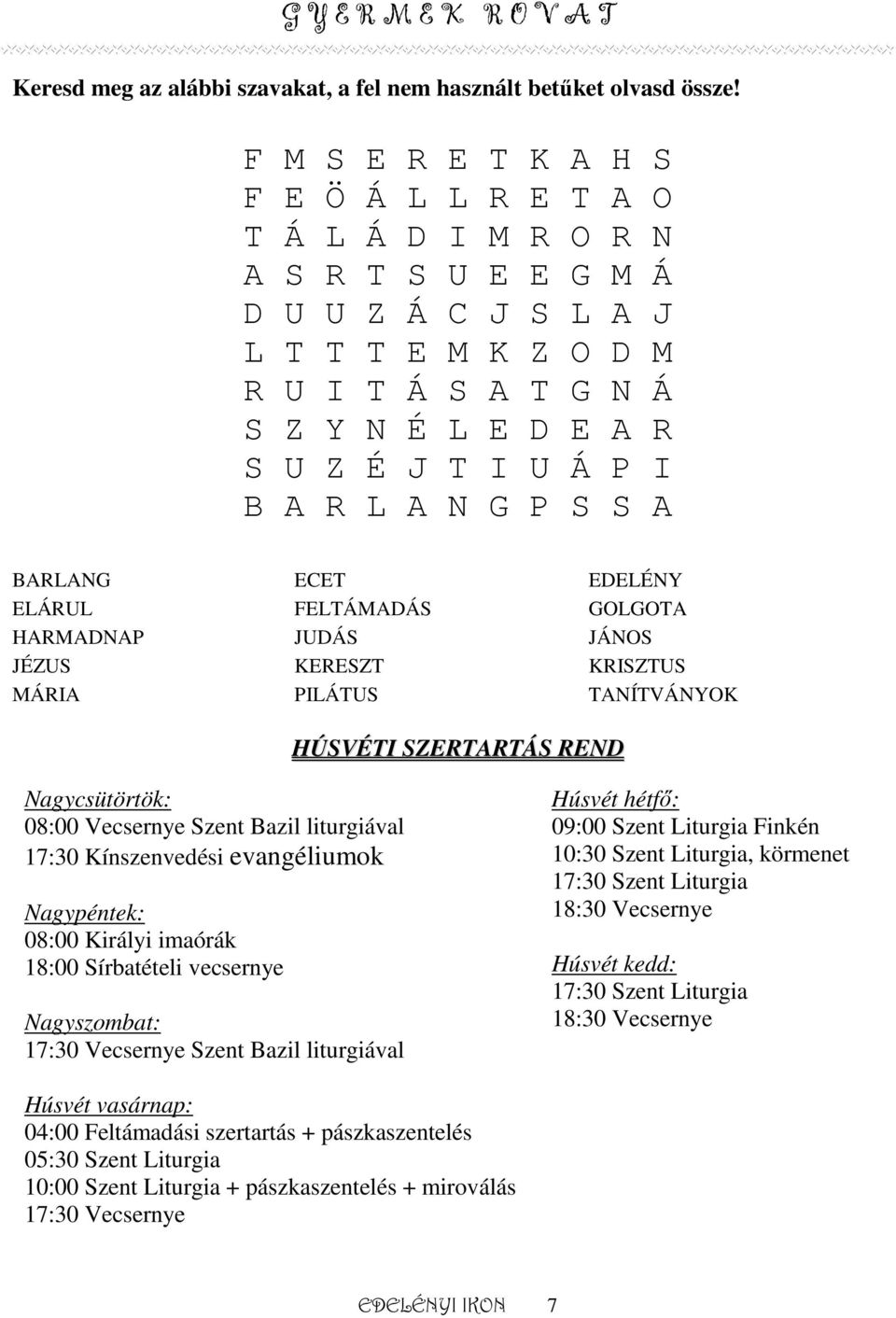 A R L A N G P S S A BARLANG ECET EDELÉNY ELÁRUL FELTÁMADÁS GOLGOTA HARMADNAP JUDÁS JÁNOS JÉZUS KERESZT KRISZTUS MÁRIA PILÁTUS TANÍTVÁNYOK HÚSVÉTI SZERTARTÁS REND Nagycsütörtök: 08:00 Vecsernye Szent