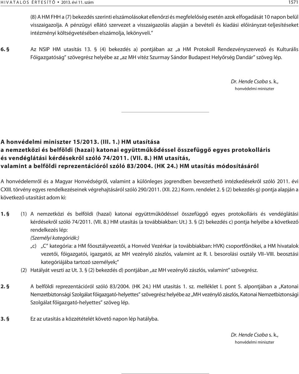 (4) bekezdés a) pontjában az a HM Protokoll Rendezvényszervezõ és Kulturális Fõigazgatóság szövegrész helyébe az az MH vitéz Szurmay Sándor Budapest Helyõrség Dandár szöveg lép. Dr. Hende Csaba s. k.