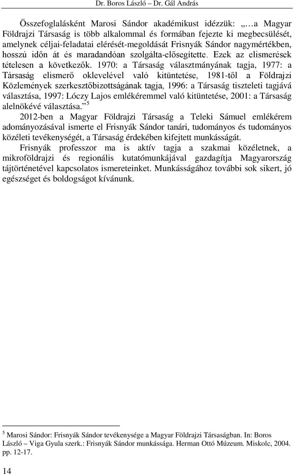 Frisnyák Sándor nagymértékben, hosszú időn át és maradandóan szolgálta-elősegítette. Ezek az elismerések tételesen a következők.