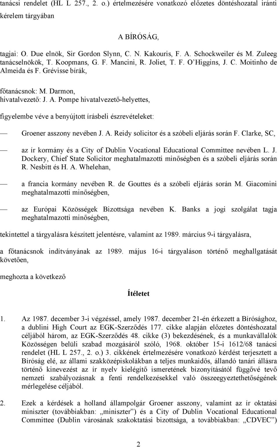 meida és F. Grévisse bírák, főtanácsnok: M. Darmon, hivatalvezető: J. A. Pompe hivatalvezető-helyettes, figyelembe véve a benyújtott írásbeli észrevételeket: Groener asszony nevében J. A. Reidy solicitor és a szóbeli eljárás során F.