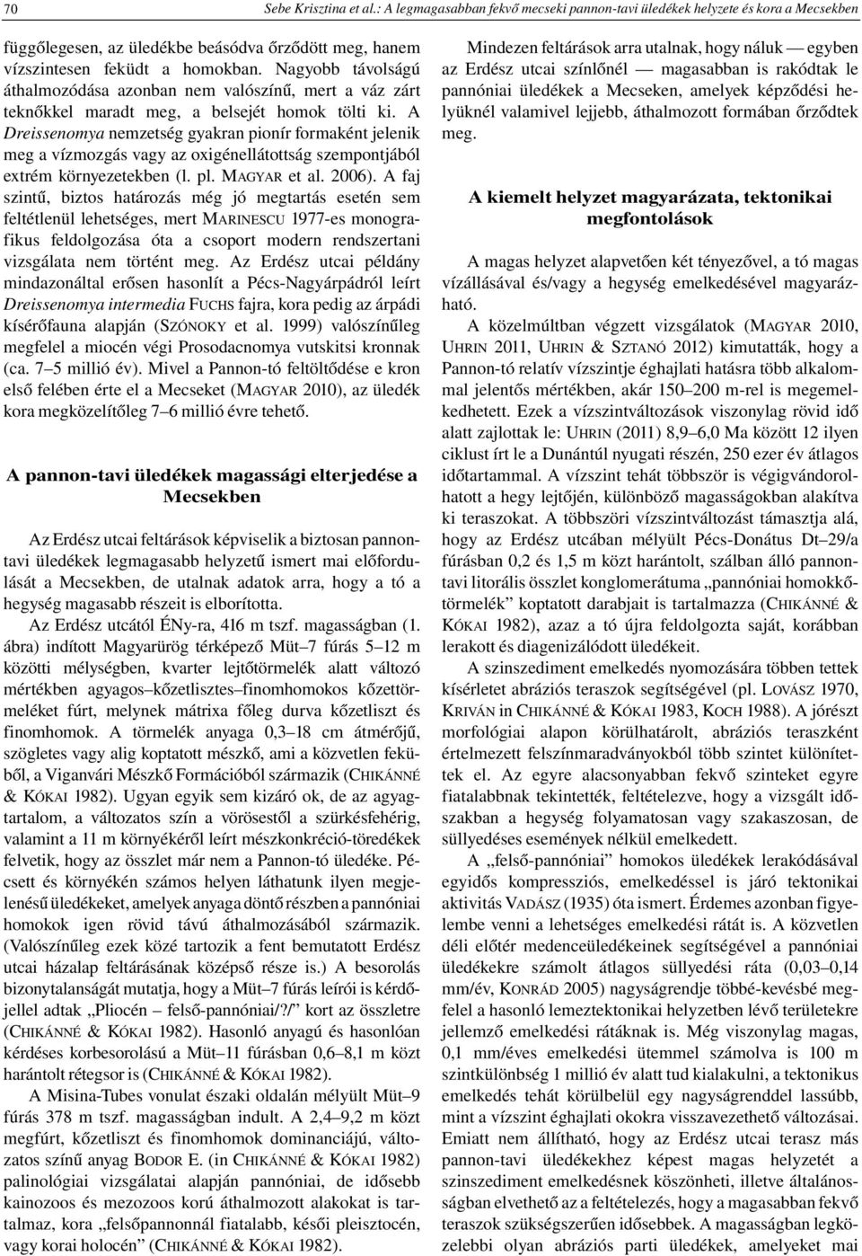 A Dreissenomya nemzetség gyakran pionír formaként jelenik meg a vízmozgás vagy az oxigénellátottság szempontjából extrém környezetekben (l. pl. MAGYAR et al. 2006).