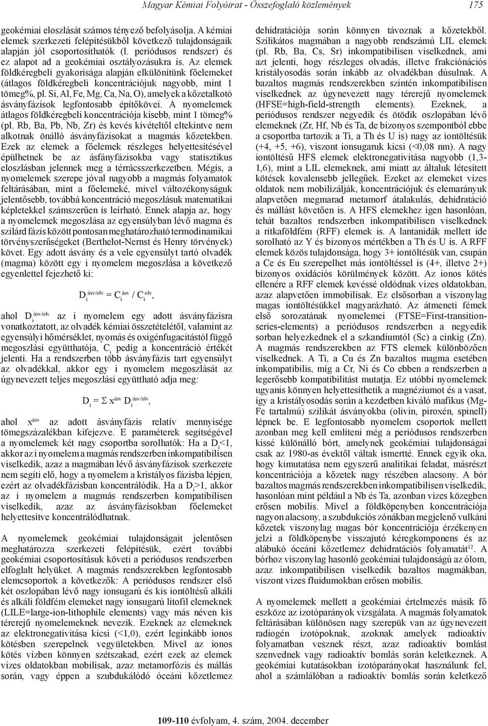 Az elemek földkéregbeli gyakorisága alapján elkülönítünk főelemeket (átlagos földkéregbeli koncentrációjuk nagyobb, mint 1 tömeg%, pl.