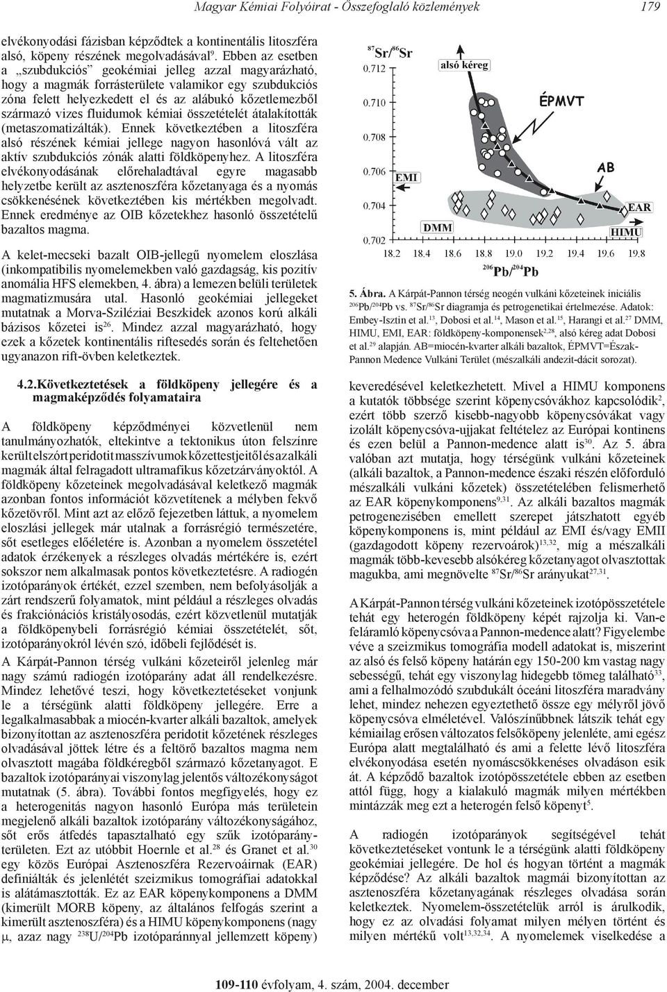 fluidumok kémiai összetételét átalakították (metaszomatizálták). Ennek következtében a litoszféra alsó részének kémiai jellege nagyon hasonlóvá vált az aktív szubdukciós zónák alatti földköpenyhez.