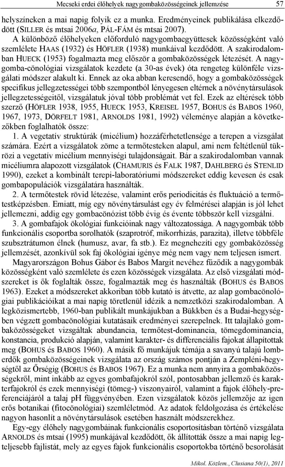 A szakirodalomban HUECK (1953) fogalmazta meg először a gombaközösségek létezését. A nagygomba-cönológiai vizsgálatok kezdete (a 30-as évek) óta rengeteg különféle vizsgálati módszer alakult ki.