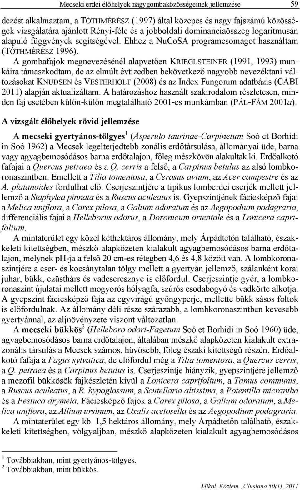 A gombafajok megnevezésénél alapvetően KRIEGLSTEINER (1991, 1993) munkáira támaszkodtam, de az elmúlt évtizedben bekövetkező nagyobb nevezéktani változásokat KNUDSEN és VESTERHOLT (2008) és az Index