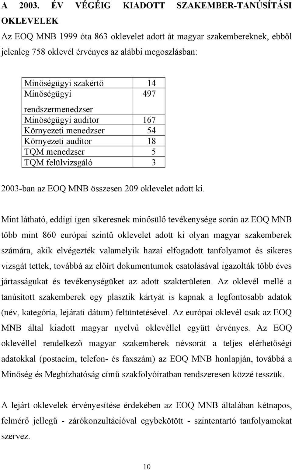 Minőségügyi 497 rendszermenedzser Minőségügyi auditor 167 Környezeti menedzser 54 Környezeti auditor 18 TQM menedzser 5 TQM felülvizsgáló 3 2003-ban az EOQ MNB összesen 209 oklevelet adott ki.