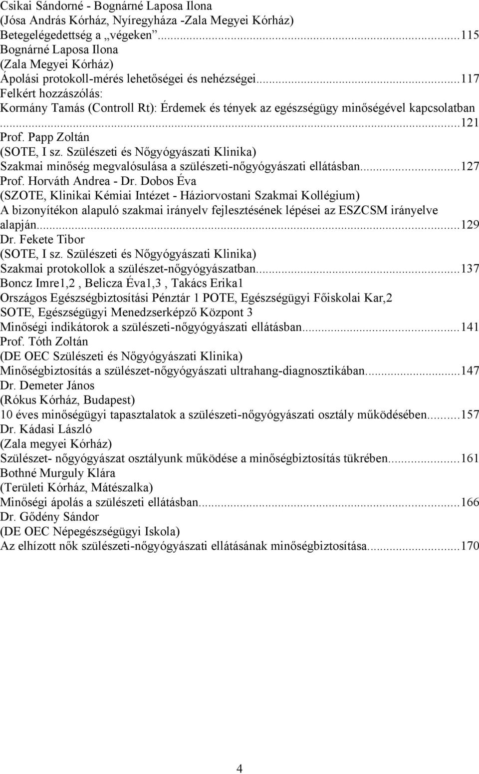 ..117 Felkért hozzászólás: Kormány Tamás (Controll Rt): Érdemek és tények az egészségügy minőségével kapcsolatban...121 Prof. Papp Zoltán (SOTE, I sz.