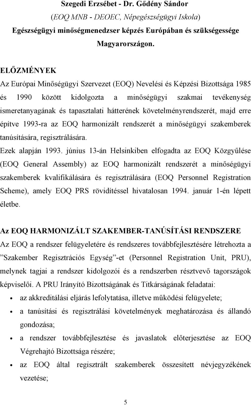 követelményrendszerét, majd erre építve 1993-ra az EOQ harmonizált rendszerét a minőségügyi szakemberek tanúsítására, regisztrálására. Ezek alapján 1993.