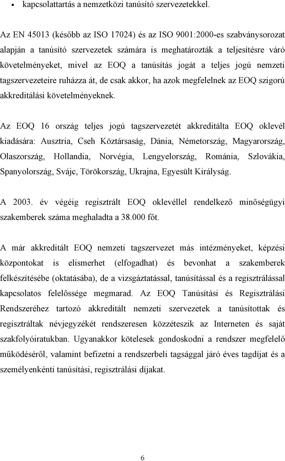 teljes jogú nemzeti tagszervezeteire ruházza át, de csak akkor, ha azok megfelelnek az EOQ szigorú akkreditálási követelményeknek.