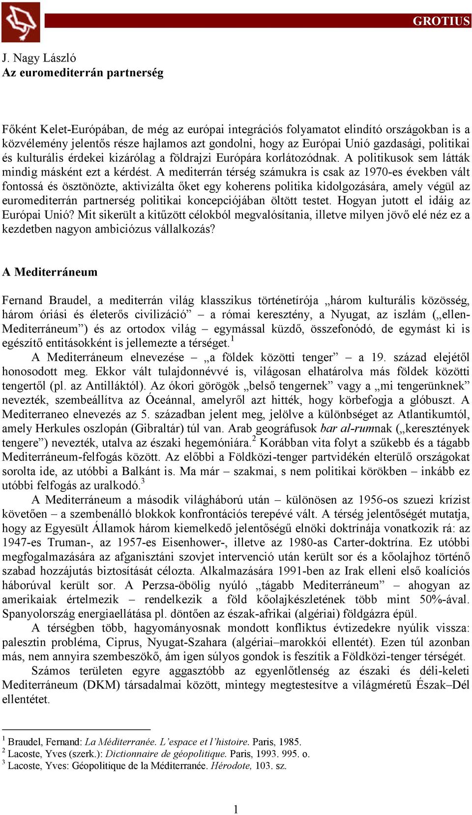 A mediterrán térség számukra is csak az 1970-es években vált fontosá és ösztönözte, aktivizálta őket egy koherens politika kidolgozására, amely végül az euromediterrán partnerség politikai