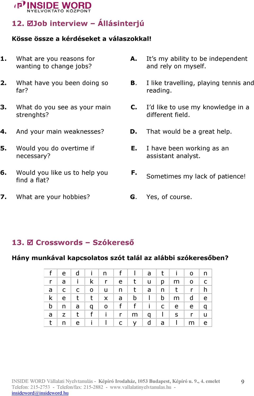 4. And your main weaknesses? D. That would be a great help. 5. Would you do overtime if necessary? E. I have been working as an assistant analyst. 6. Would you like us to help you find a flat? F.