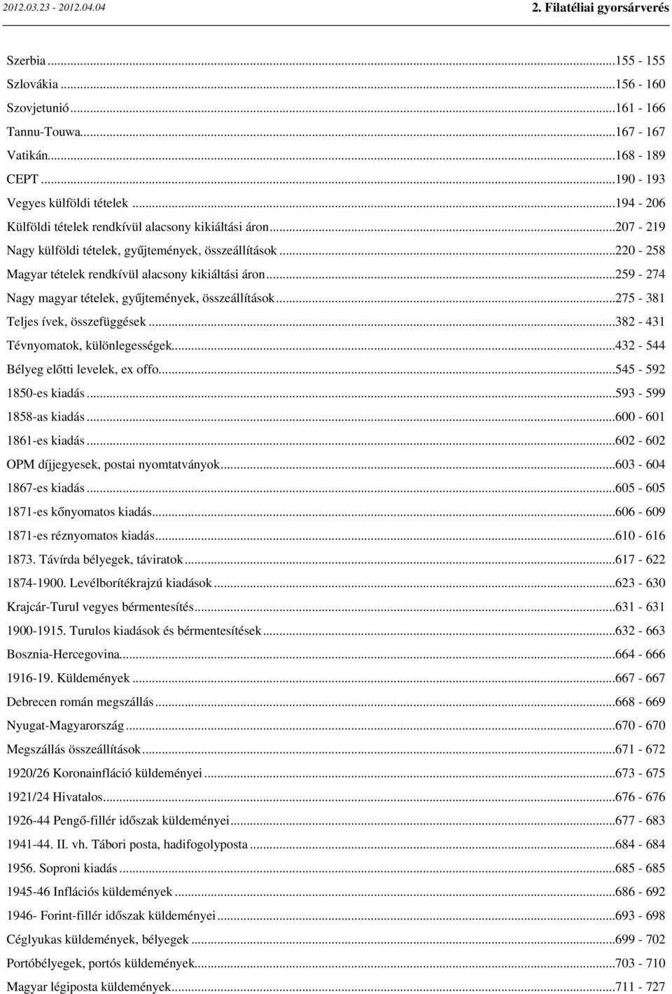 ..275-381 Teljes ívek, összefüggések...382-431 Tévnyomatok, különlegességek...432-544 Bélyeg előtti levelek, ex offo...545-592 1850-es kiadás...593-599 1858-as kiadás...600-601 1861-es kiadás.