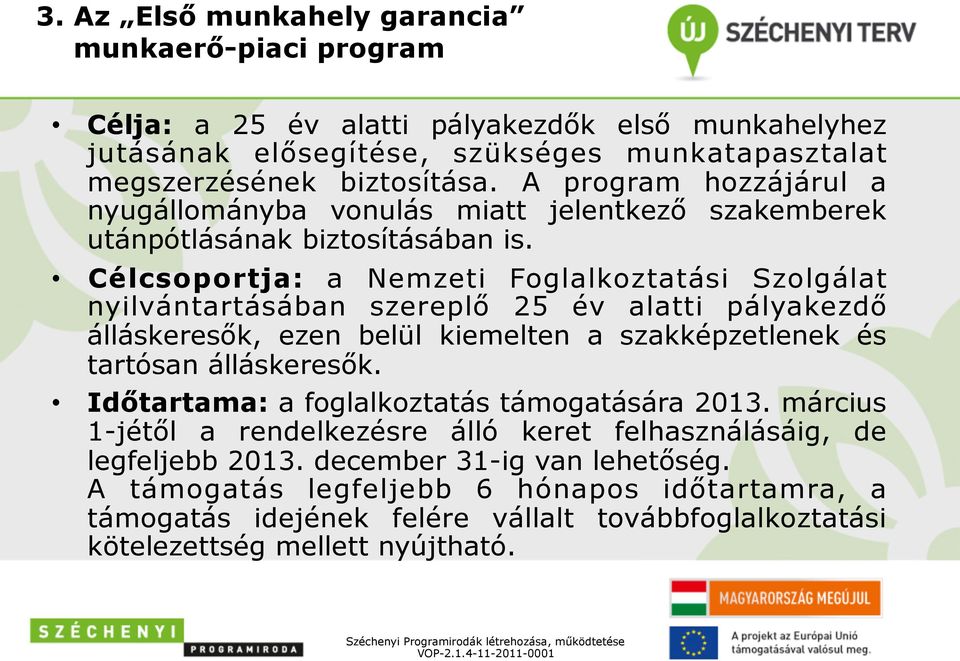 Célcsoportja: a Nemzeti Foglalkoztatási Szolgálat nyilvántartásában szereplő 25 év alatti pályakezdő álláskeresők, ezen belül kiemelten a szakképzetlenek és tartósan álláskeresők.