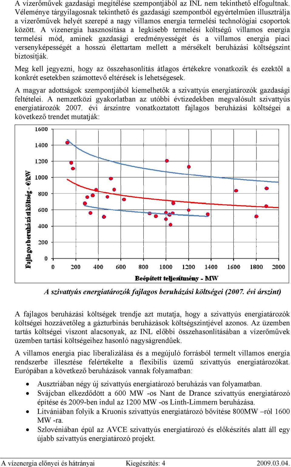 A vízenergia hasznosítása a legkisebb termelési költségű villamos energia termelési mód, aminek gazdasági eredményességét és a villamos energia piaci versenyképességét a hosszú élettartam mellett a