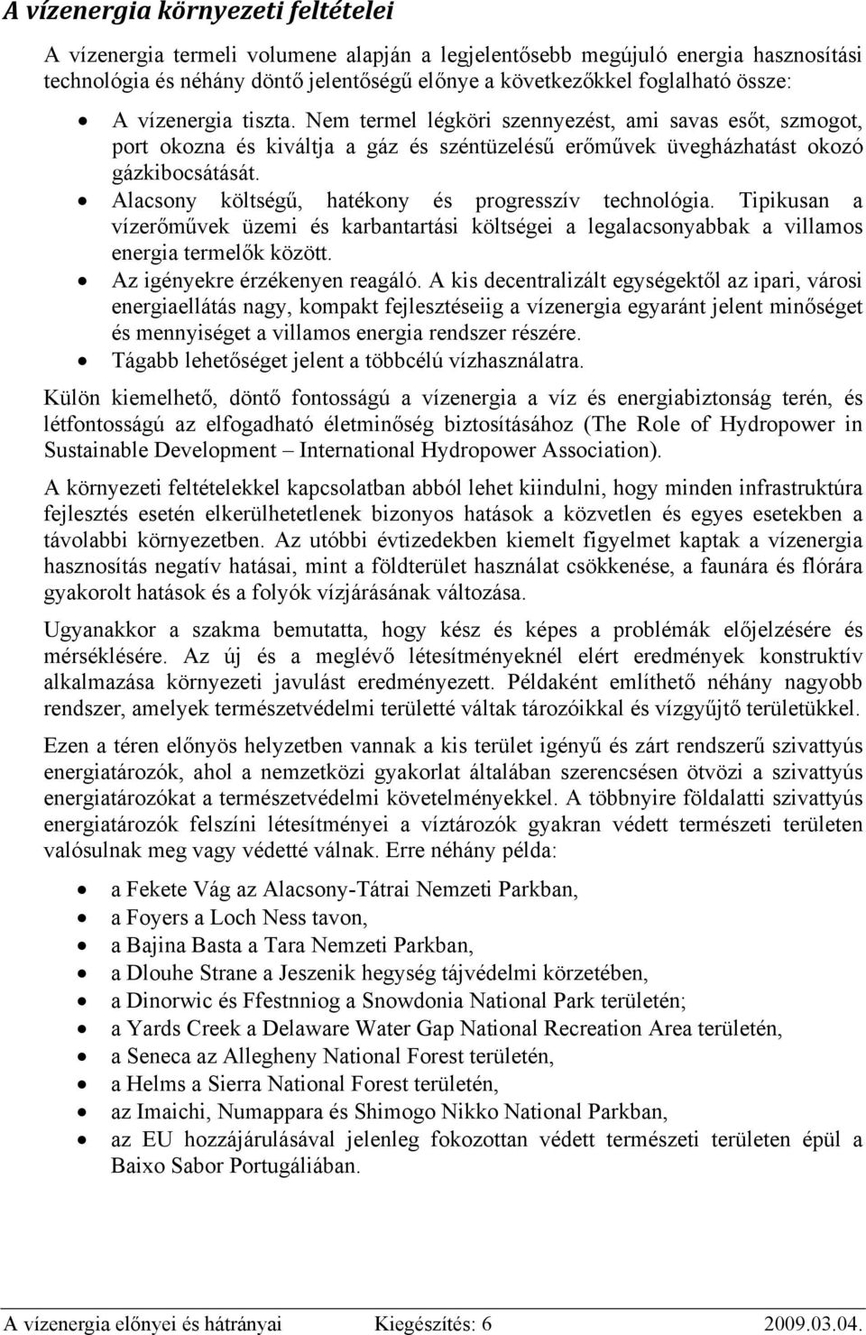 Alacsony költségű, hatékony és progresszív technológia. Tipikusan a vízerőművek üzemi és karbantartási költségei a legalacsonyabbak a villamos energia termelők között. Az igényekre érzékenyen reagáló.