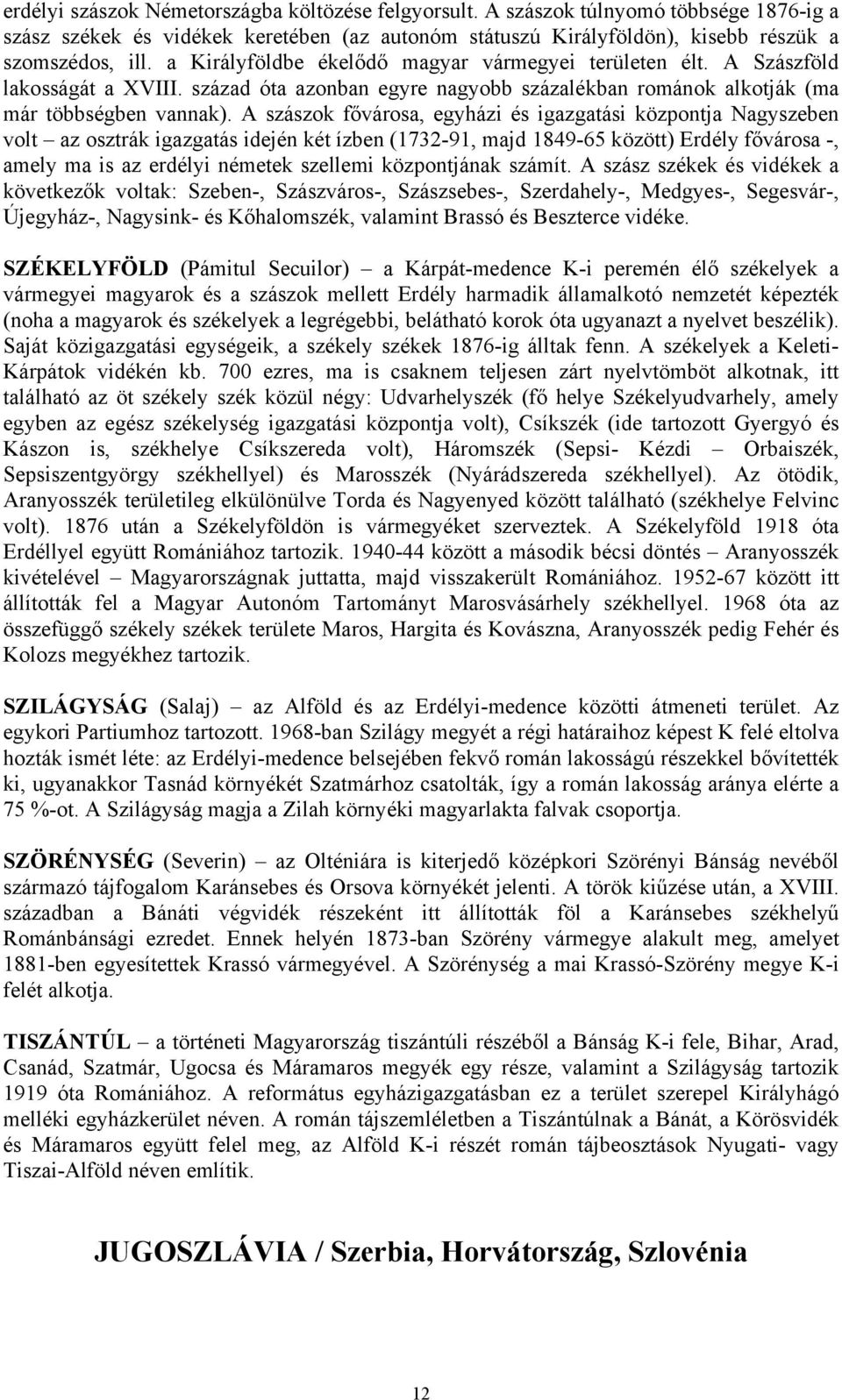 A szászok fővárosa, egyházi és igazgatási központja Nagyszeben volt az osztrák igazgatás idején két ízben (1732-91, majd 1849-65 között) Erdély fővárosa -, amely ma is az erdélyi németek szellemi