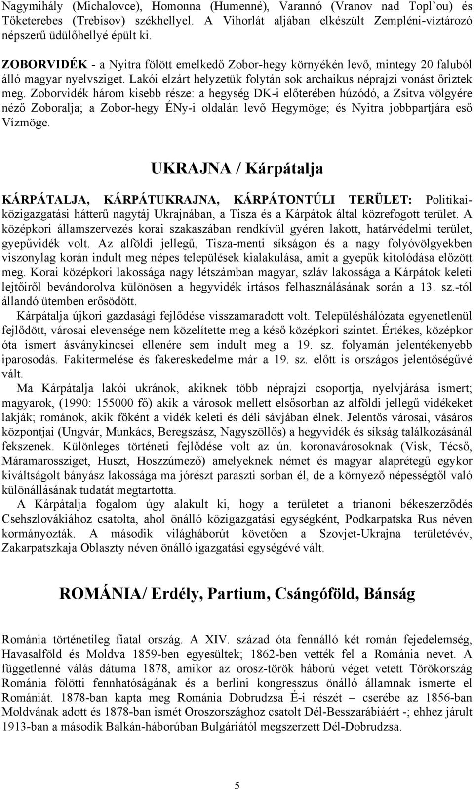 Zoborvidék három kisebb része: a hegység DK-i előterében húzódó, a Zsitva völgyére néző Zoboralja; a Zobor-hegy ÉNy-i oldalán levő Hegymöge; és Nyitra jobbpartjára eső Vízmöge.