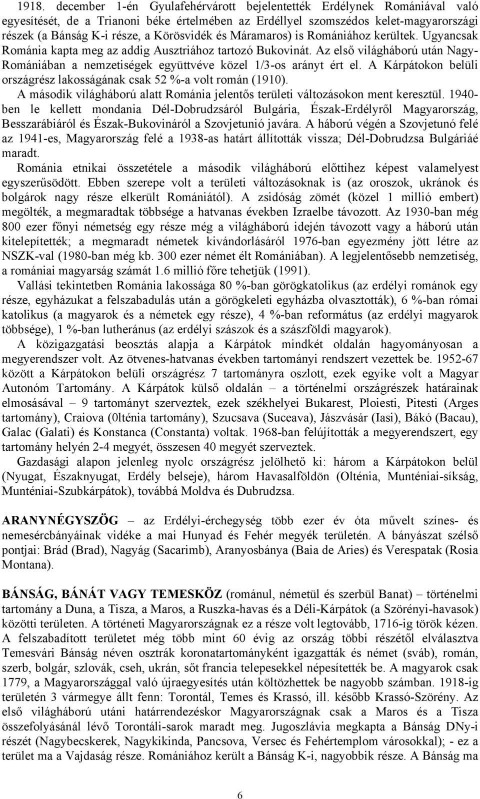 Az első világháború után Nagy- Romániában a nemzetiségek együttvéve közel 1/3-os arányt ért el. A Kárpátokon belüli országrész lakosságának csak 52 %-a volt román (1910).