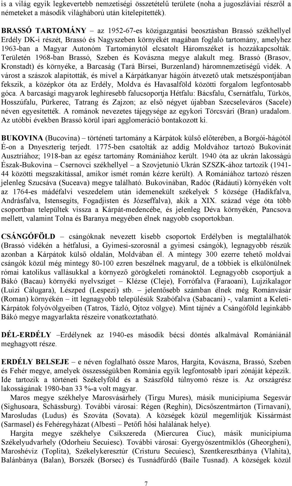 Tartománytól elcsatolt Háromszéket is hozzákapcsolták. Területén 1968-ban Brassó, Szeben és Kovászna megye alakult meg.