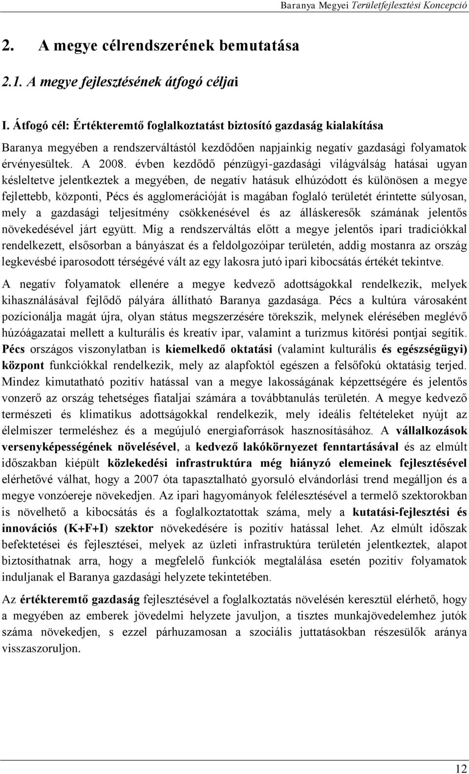 évben kezdődő pénzügyi-gazdasági világválság hatásai ugyan késleltetve jelentkeztek a megyében, de negatív hatásuk elhúzódott és különösen a megye fejlettebb, központi, Pécs és agglomerációját is