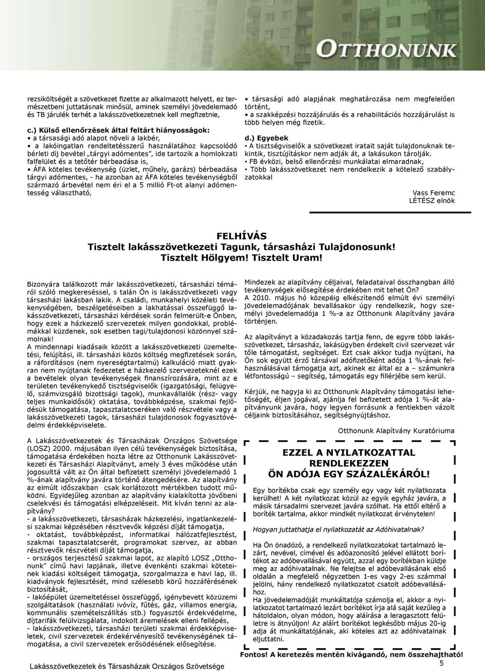 homlokzati falfelület és a tetőtér bérbeadása is, ÁFA köteles tevékenység (üzlet, műhely, garázs) bérbeadása tárgyi adómentes, - ha azonban az ÁFA köteles tevékenységből származó árbevétel nem éri el