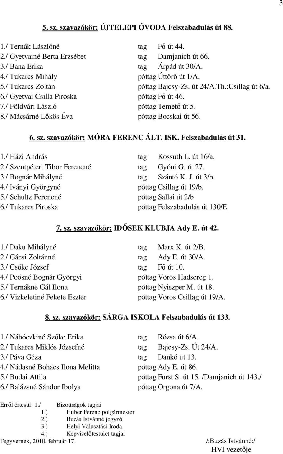 szavazókör: MÓRA FERENC ÁLT. ISK. Felszabadulás út 31. 1./ Házi András tag Kossuth L. út 16/a. 2./ Szentpéteri Tibor Ferencné tag Gyóni G. út 27. 3./ Bognár Mihályné tag Szántó K. J. út 3/b. 4.