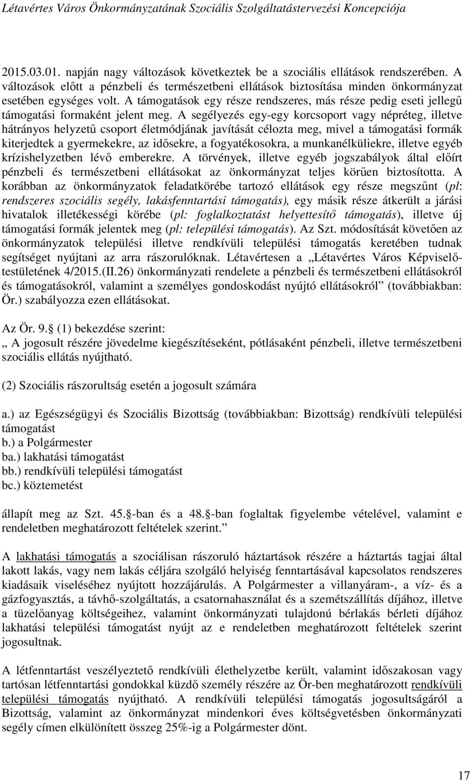 A segélyezés egy-egy korcsoport vagy népréteg, illetve hátrányos helyzetű csoport életmódjának javítását célozta meg, mivel a támogatási formák kiterjedtek a gyermekekre, az idősekre, a