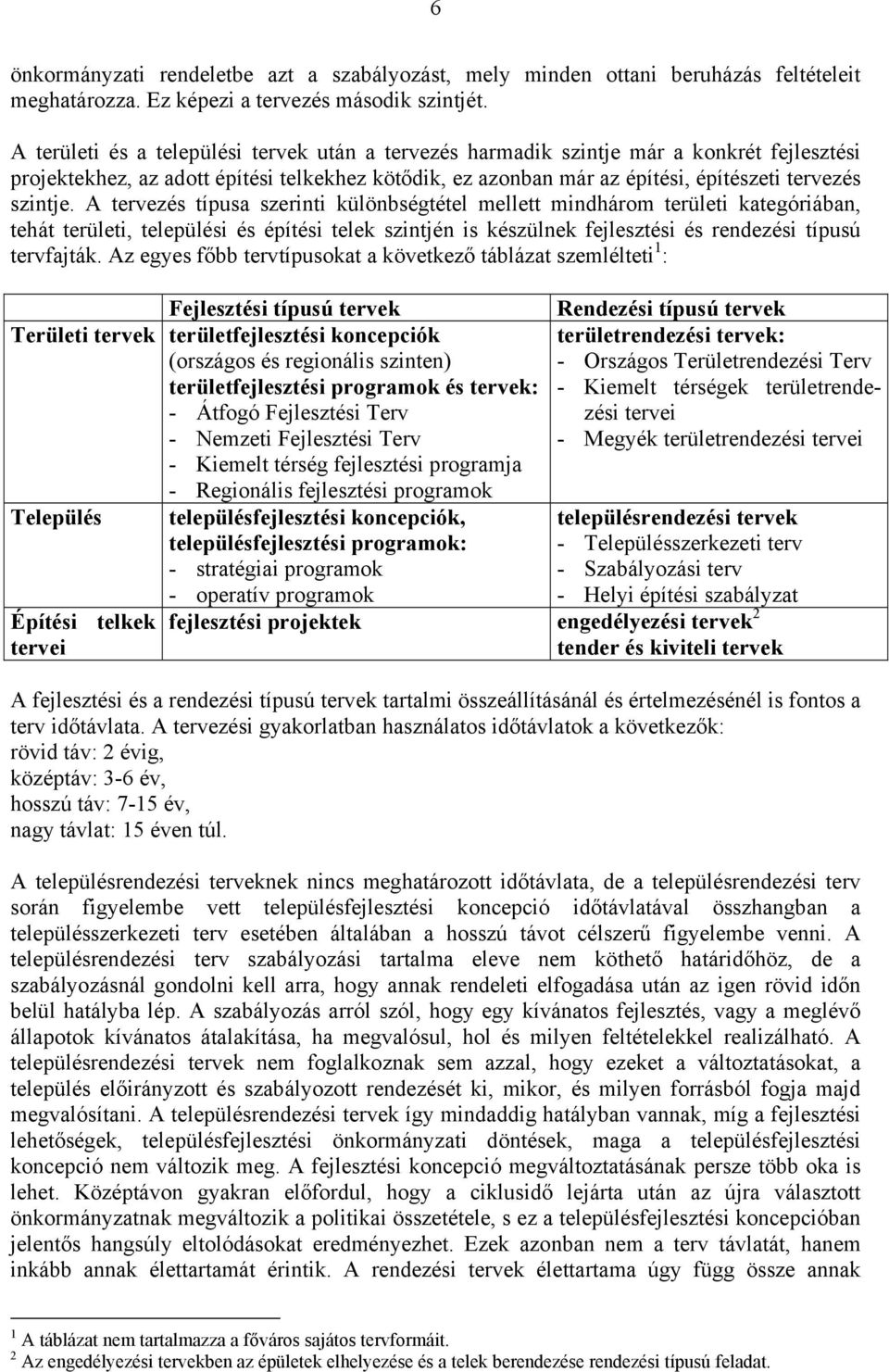 A tervezés típusa szerinti különbségtétel mellett mindhárom területi kategóriában, tehát területi, települési és építési telek szintjén is készülnek fejlesztési és rendezési típusú tervfajták.