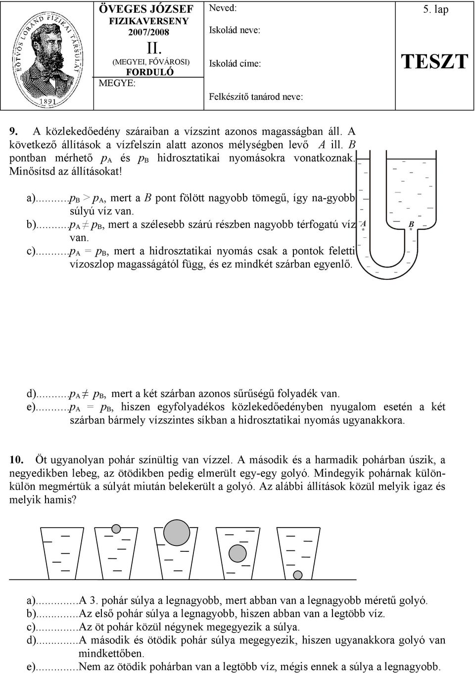 ..p A p B, mert a szélesebb szárú részben nagyobb térfogatú víz van. c)...p A = p B, mert a hidrosztatikai nyomás csak a pontok feletti vízoszlop magasságától függ, és ez mindkét szárban egyenlő. d).