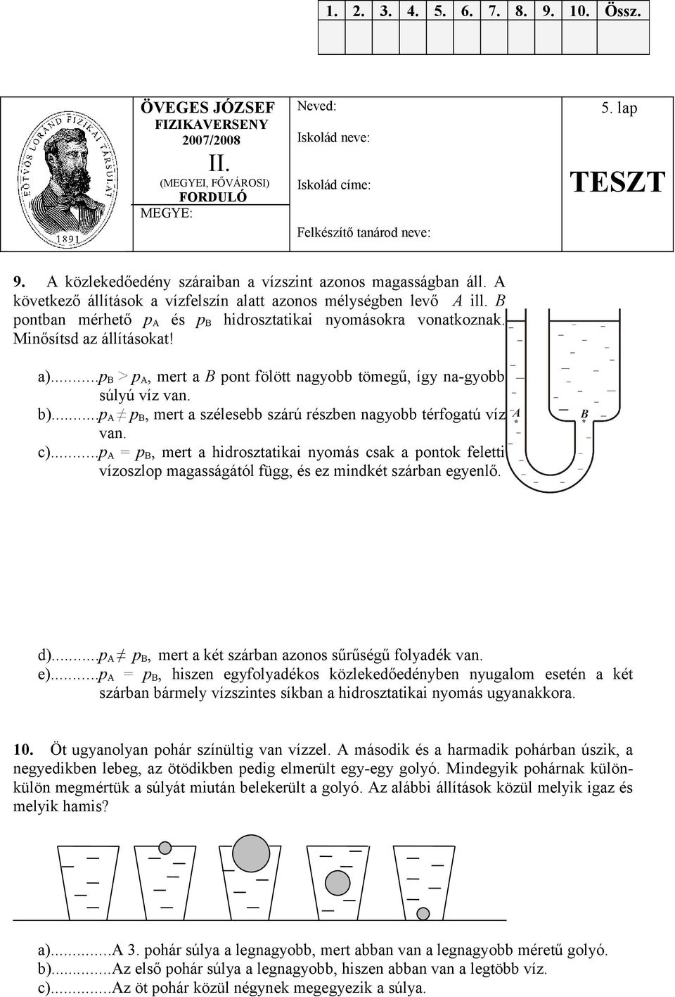 ..p A p B, mert a szélesebb szárú részben nagyobb térfogatú víz van. c)...p A = p B, mert a hidrosztatikai nyomás csak a pontok feletti vízoszlop magasságától függ, és ez mindkét szárban egyenlő. d).