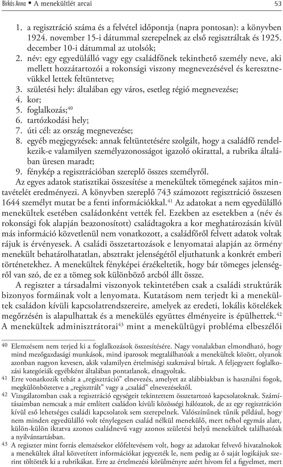 név: egy egyedülálló vagy egy családfőnek tekinthető személy neve, aki mellett hozzátartozói a rokonsági viszony megnevezésével és keresztnevükkel lettek feltüntetve; 3.