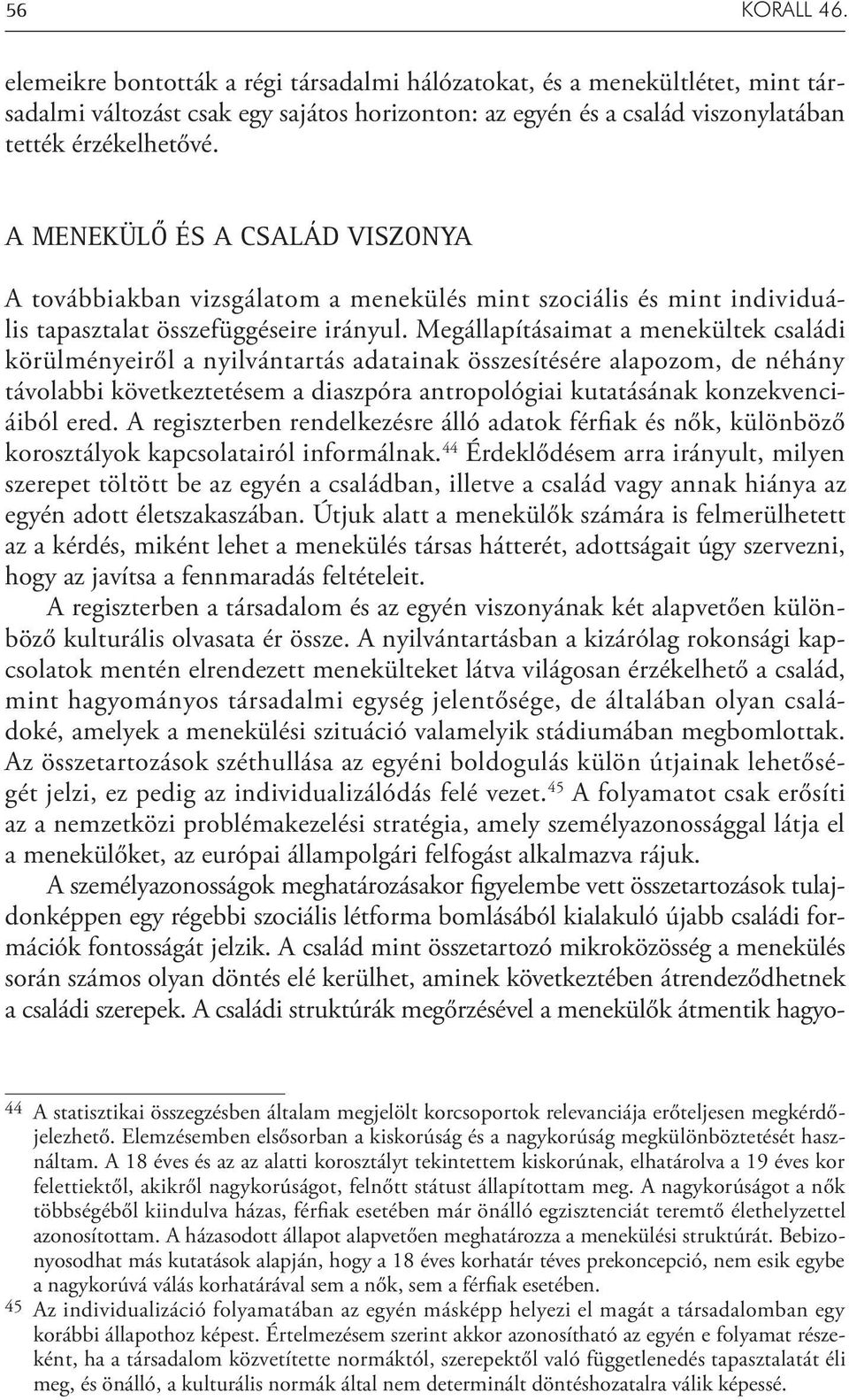 Megállapításaimat a menekültek családi körülményeiről a nyilvántartás adatainak összesítésére alapozom, de néhány távolabbi következtetésem a diaszpóra antropológiai kutatásának konzekvenciáiból ered.