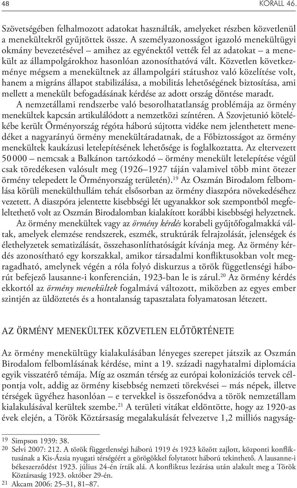 Közvetlen következménye mégsem a menekültnek az állampolgári státushoz való közelítése volt, hanem a migráns állapot stabilizálása, a mobilitás lehetőségének biztosítása, ami mellett a menekült