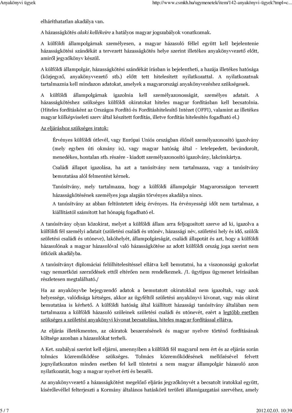 jegyzőkönyv készül. A külföldi állampolgár, házasságkötési szándékát írásban is bejelentheti, a hazája illetékes hatósága (közjegyző, anyakönyvvezető stb.) előtt tett hitelesített nyilatkozattal.