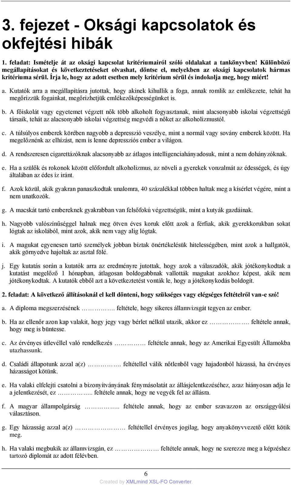 Írja le, hogy az adott esetben mely kritérium sérül és indokolja meg, hogy miért! a. Kutatók arra a megállapításra jutottak, hogy akinek kihullik a foga, annak romlik az emlékezete, tehát ha megőrizzük fogainkat, megőrizhetjük emlékezőképességünket is.