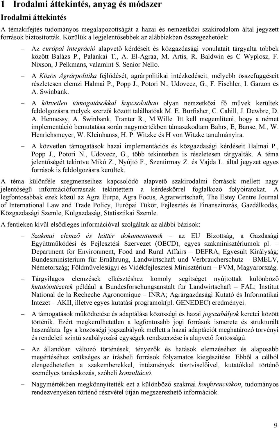 Baldwin és C Wyplosz, F. Nixson, J Pelkmans, valamint S. Senior Nello. A Közös Agrárpolitika fejlődését, agrárpolitikai intézkedéseit, mélyebb összefüggéseit részletesen elemzi Halmai P., Popp J.