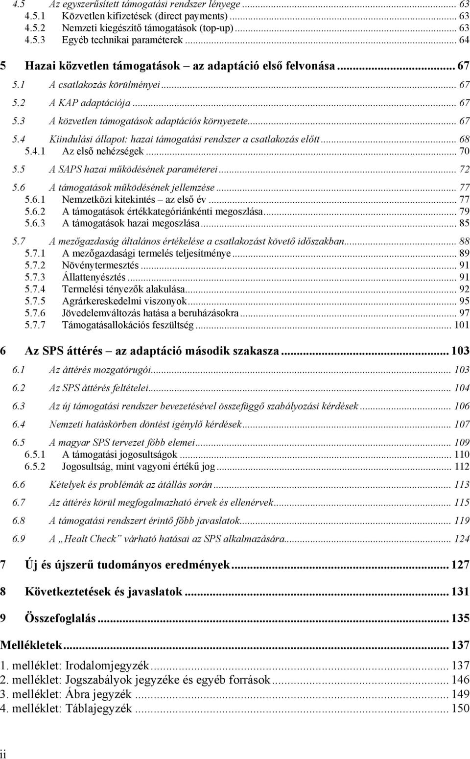 .. 68 5.4.1 Az első nehézségek... 70 5.5 A SAPS hazai működésének paraméterei... 72 5.6 A támogatások működésének jellemzése... 77 5.6.1 Nemzetközi kitekintés az első év... 77 5.6.2 A támogatások értékkategóriánkénti megoszlása.