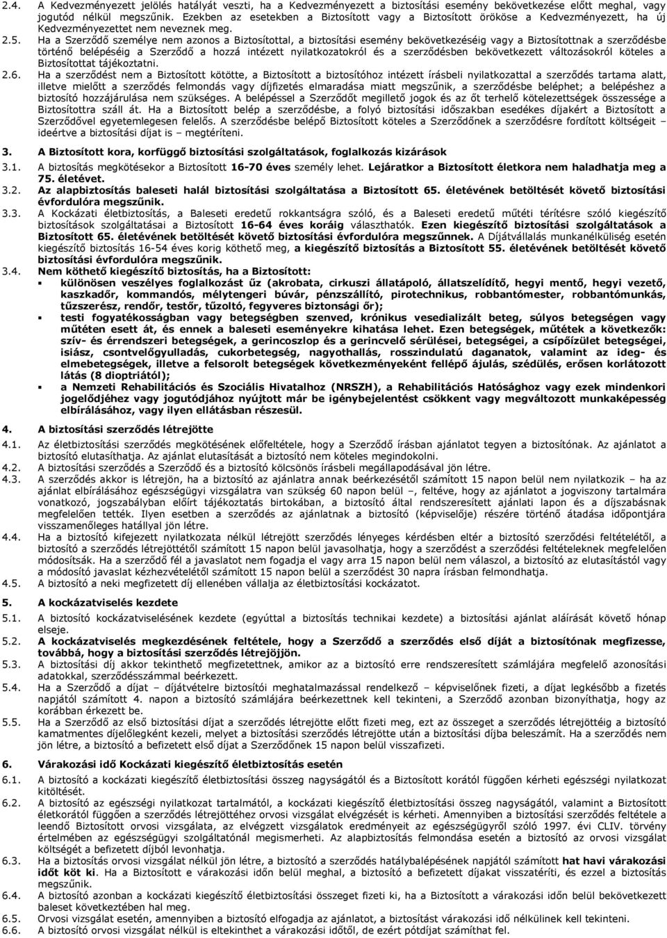 Ha a Szerződő személye nem azonos a Biztosítottal, a biztosítási esemény bekövetkezéséig vagy a Biztosítottnak a szerződésbe történő belépéséig a Szerződő a hozzá intézett nyilatkozatokról és a