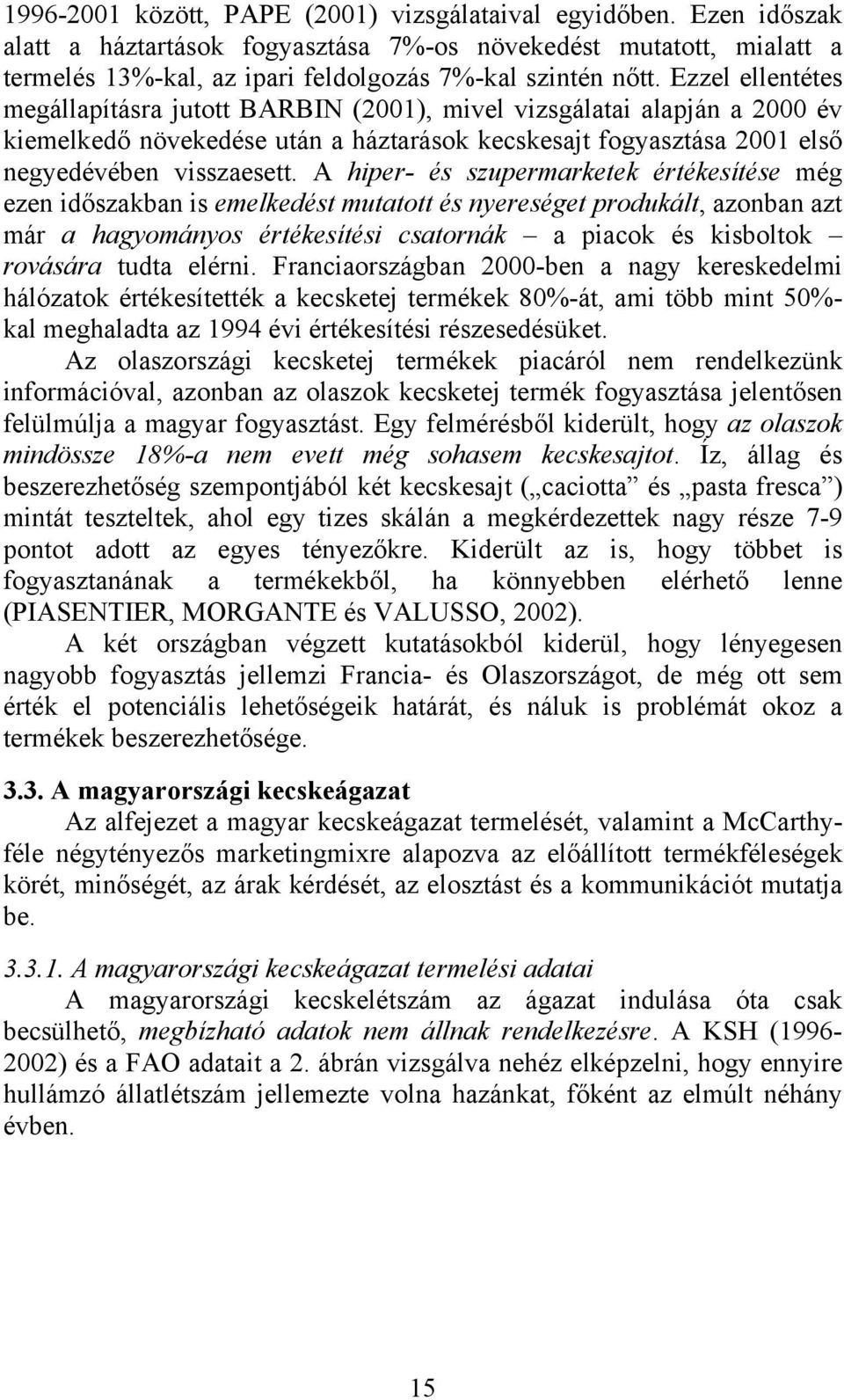 A hiper- és szupermarketek értékesítése még ezen időszakban is emelkedést mutatott és nyereséget produkált, azonban azt már a hagyományos értékesítési csatornák a piacok és kisboltok rovására tudta