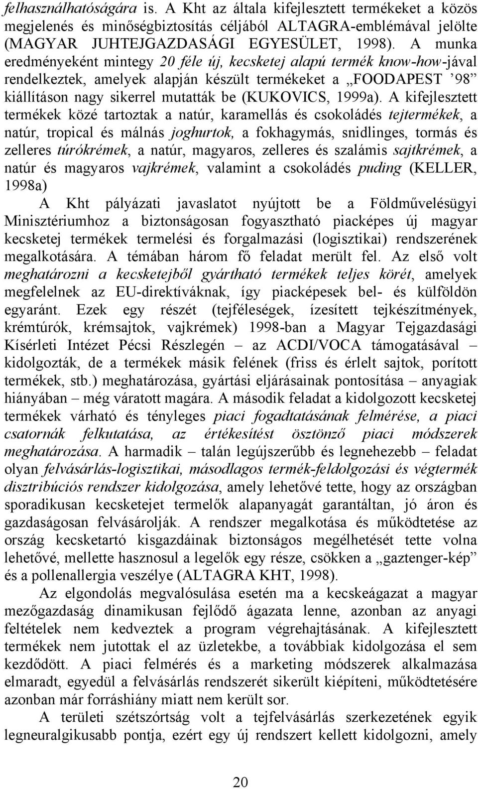 A kifejlesztett termékek közé tartoztak a natúr, karamellás és csokoládés tejtermékek, a natúr, tropical és málnás joghurtok, a fokhagymás, snidlinges, tormás és zelleres túrókrémek, a natúr,