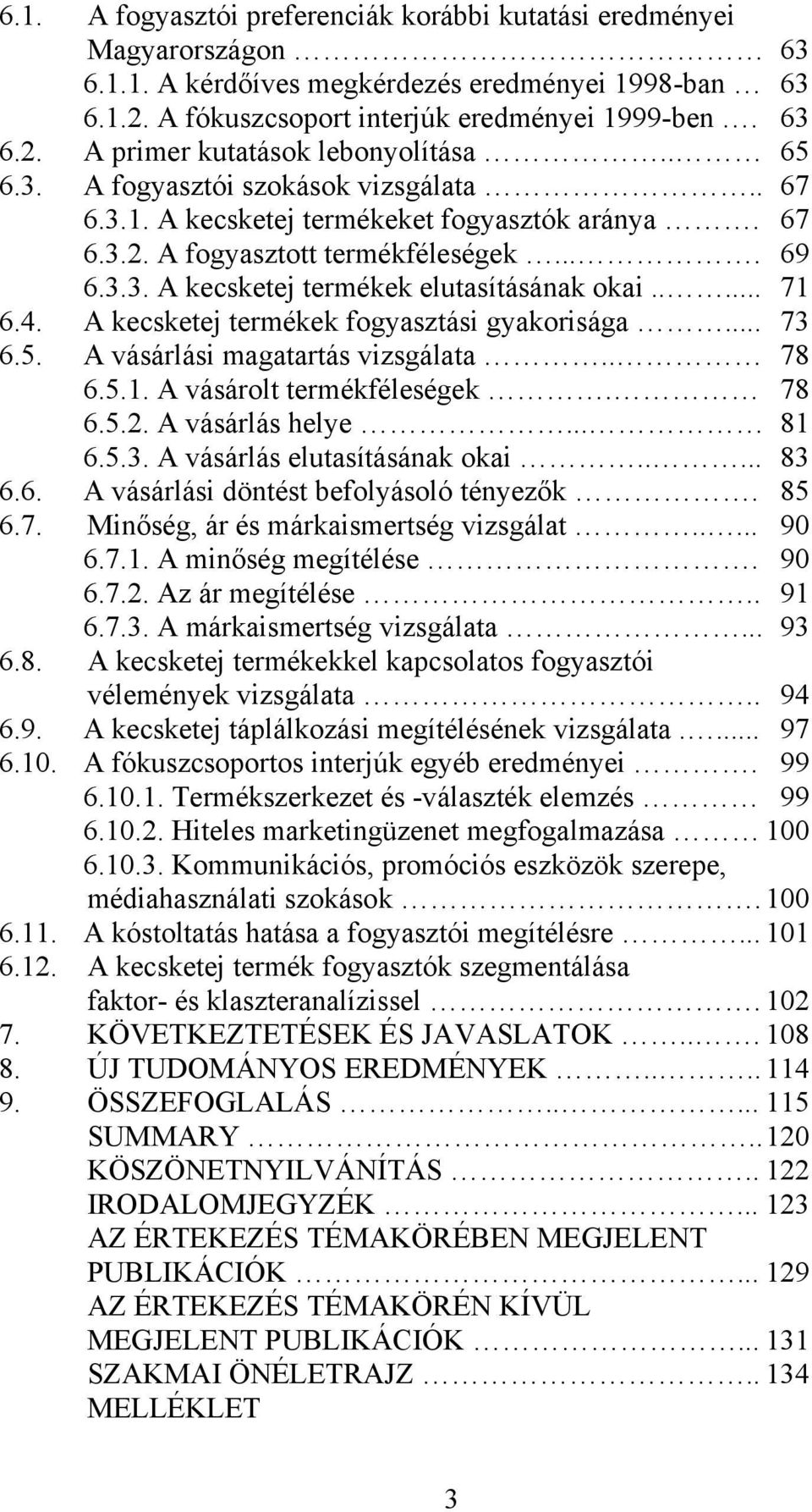 4. A kecsketej termékek fogyasztási gyakorisága... 73 6.5. A vásárlási magatartás vizsgálata.. 78 6.5.1. A vásárolt termékféleségek. 78 6.5.2. A vásárlás helye... 81 6.5.3. A vásárlás elutasításának okai.