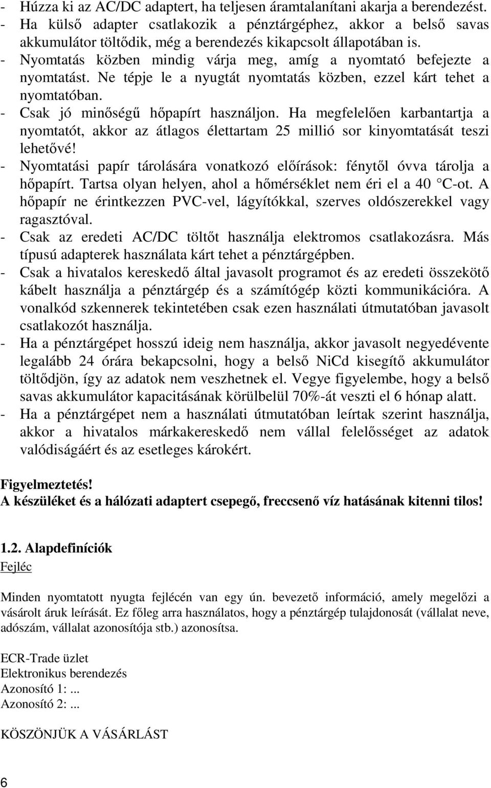 - Nyomtatás közben mindig várja meg, amíg a nyomtató befejezte a nyomtatást. Ne tépje le a nyugtát nyomtatás közben, ezzel kárt tehet a nyomtatóban. - Csak jó minőségű hőpapírt használjon.